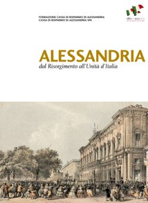 Alessandria dal Risorgimento all'Uinità d'Italia - Fondazione Cassa di Risparmio di Alessandria | Fondazione CRA